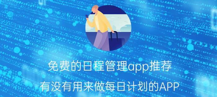 免费的日程管理app推荐 有没有用来做每日计划的APP？